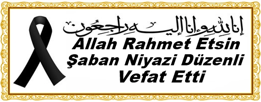 Allah Rahmet Etsin  Şaban Niyazi Düzenli Vefat Etti